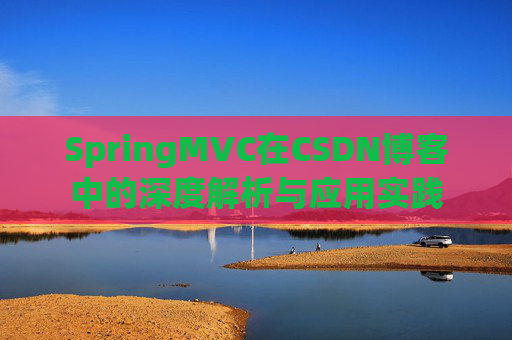 SpringMVC在CSDN博客中的深度解析与应用实践